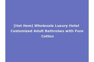 [Hot Item] Wholesale Luxury Hotel Customized Adult Bathrobes with Pure Cotton