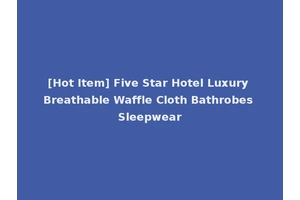 [Hot Item] Five Star Hotel Luxury Breathable Waffle Cloth Bathrobes Sleepwear