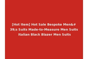 [Hot Item] Hot Sale Bespoke Men's Suits Made-to-Measure Men Suits Italian Black Blazer Men Suits