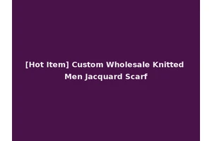 [Hot Item] Custom Wholesale Knitted Men Jacquard Scarf