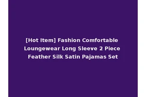 [Hot Item] Fashion Comfortable Loungewear Long Sleeve 2 Piece Feather Silk Satin Pajamas Set