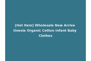 [Hot Item] Wholesale New Arrive Onesie Organic Cotton Infant Baby Clothes