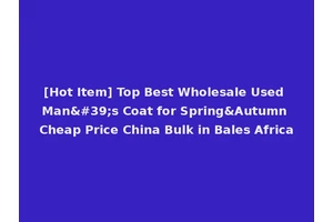 [Hot Item] Top Best Wholesale Used Man's Coat for Spring&Autumn Cheap Price China Bulk in Bales Africa