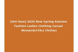 [Hot Item] 2024 New Spring Autumn Fashion Ladies Clothing Casual Women's Clothes
