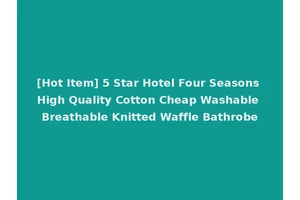[Hot Item] 5 Star Hotel Four Seasons High Quality Cotton Cheap Washable Breathable Knitted Waffle Bathrobe