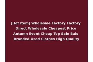 [Hot Item] Wholesale Factory Factory Direct Wholesale Cheapest Price Autumn Event Cheap Top Sale Bals Branded Used Clothes High Quality