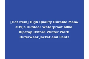 [Hot Item] High Quality Durable Men's Outdoor Waterproof 600d Ripstop Oxford Winter Work Outerwear Jacket and Pants