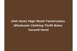 [Hot Item] High Waist Flared Jeans Wholesale Clothing Thrift Bales Second Hand
