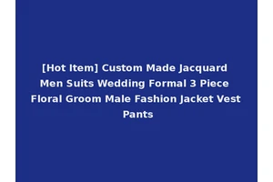 [Hot Item] Custom Made Jacquard Men Suits Wedding Formal 3 Piece Floral Groom Male Fashion Jacket Vest Pants