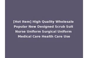 [Hot Item] High Quality Wholesale Popular New Designed Scrub Suit Nurse Uniform Surgical Uniform Medical Care Health Care Use