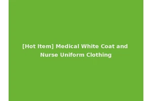 [Hot Item] Medical White Coat and Nurse Uniform Clothing