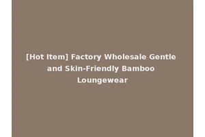 [Hot Item] Factory Wholesale Gentle and Skin-Friendly Bamboo Loungewear
