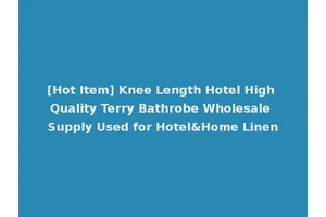 [Hot Item] Knee Length Hotel High Quality Terry Bathrobe Wholesale Supply Used for Hotel&Home Linen