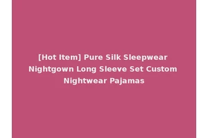 [Hot Item] Pure Silk Sleepwear Nightgown Long Sleeve Set Custom Nightwear Pajamas