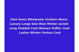 [Hot Item] Wholesale Fashion Warm Luxury Large Size Blue Winter Jacket Long Padded Coat Women Puffer Coat Ladies Winter Parkas Coat