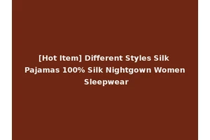 [Hot Item] Different Styles Silk Pajamas 100% Silk Nightgown Women Sleepwear