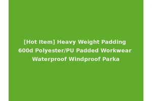 [Hot Item] Heavy Weight Padding 600d Polyester/PU Padded Workwear Waterproof Windproof Parka