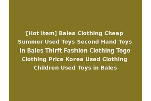 [Hot Item] Bales Clothing Cheap Summer Used Toys Second Hand Toys in Bales Thirft Fashion Clothing Togo Clothing Price Korea Used Clothing Children Used Toys in Bales