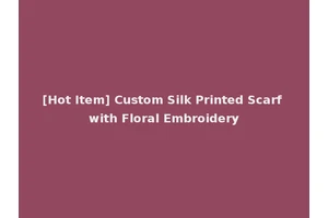 [Hot Item] Custom Silk Printed Scarf with Floral Embroidery