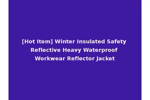 [Hot Item] Winter Insulated Safety Reflective Heavy Waterproof Workwear Reflector Jacket