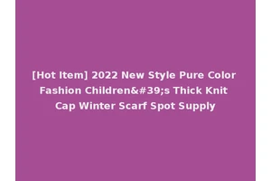 [Hot Item] 2022 New Style Pure Color Fashion Children's Thick Knit Cap Winter Scarf Spot Supply