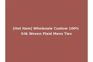 [Hot Item] Wholesale Custom 100% Silk Woven Plaid Mens Ties