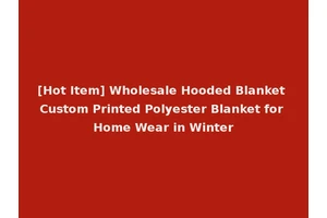 [Hot Item] Wholesale Hooded Blanket Custom Printed Polyester Blanket for Home Wear in Winter