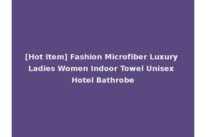 [Hot Item] Fashion Microfiber Luxury Ladies Women Indoor Towel Unisex Hotel Bathrobe