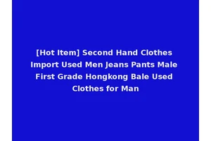 [Hot Item] Second Hand Clothes Import Used Men Jeans Pants Male First Grade Hongkong Bale Used Clothes for Man