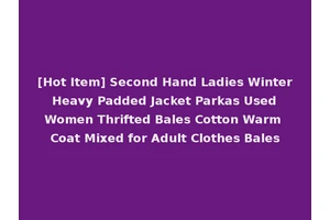 [Hot Item] Second Hand Ladies Winter Heavy Padded Jacket Parkas Used Women Thrifted Bales Cotton Warm Coat Mixed for Adult Clothes Bales