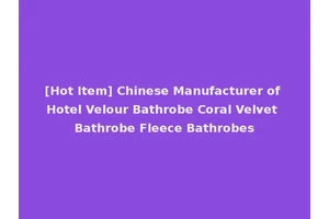 [Hot Item] Chinese Manufacturer of Hotel Velour Bathrobe Coral Velvet Bathrobe Fleece Bathrobes