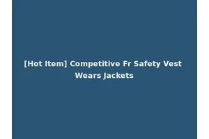 [Hot Item] Competitive Fr Safety Vest Wears Jackets