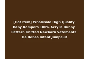 [Hot Item] Wholesale High Quality Baby Rompers 100% Acrylic Bunny Pattern Knitted Newborn Vetements De Bebes Infant Jumpsuit