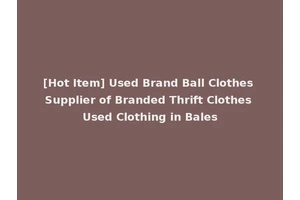 [Hot Item] Used Brand Ball Clothes Supplier of Branded Thrift Clothes Used Clothing in Bales