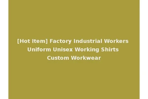 [Hot Item] Factory Industrial Workers Uniform Unisex Working Shirts Custom Workwear