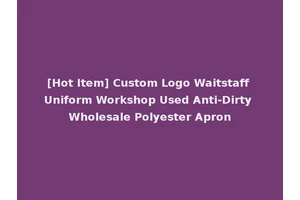 [Hot Item] Custom Logo Waitstaff Uniform Workshop Used Anti-Dirty Wholesale Polyester Apron
