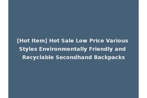 [Hot Item] Hot Sale Low Price Various Styles Environmentally Friendly and Recyclable Secondhand Backpacks