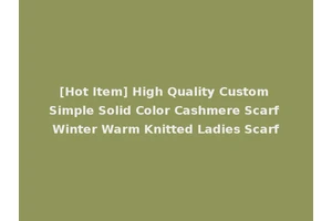 [Hot Item] High Quality Custom Simple Solid Color Cashmere Scarf Winter Warm Knitted Ladies Scarf