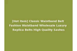 [Hot Item] Classic Waistband Belt Fashion Waistband Wholesale Luxury Replica Belts High Quality Sashes