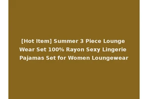 [Hot Item] Summer 3 Piece Lounge Wear Set 100% Rayon Sexy Lingerie Pajamas Set for Women Loungewear