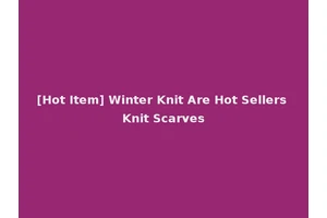 [Hot Item] Winter Knit Are Hot Sellers Knit Scarves