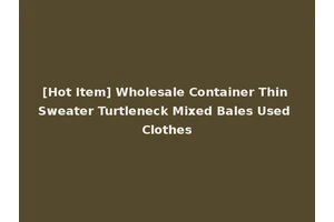 [Hot Item] Wholesale Container Thin Sweater Turtleneck Mixed Bales Used Clothes