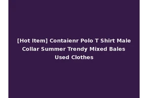 [Hot Item] Contaienr Polo T Shirt Male Collar Summer Trendy Mixed Bales Used Clothes