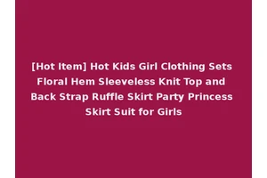 [Hot Item] Hot Kids Girl Clothing Sets Floral Hem Sleeveless Knit Top and Back Strap Ruffle Skirt Party Princess Skirt Suit for Girls