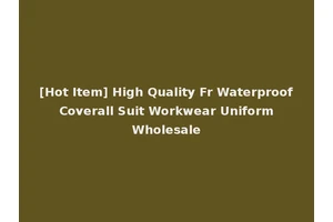 [Hot Item] High Quality Fr Waterproof Coverall Suit Workwear Uniform Wholesale