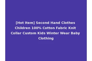 [Hot Item] Second Hand Clothes Children 100% Cotton Fabric Knit Collar Custom Kids Winter Wear Baby Clothing