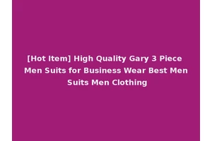 [Hot Item] High Quality Gary 3 Piece Men Suits for Business Wear Best Men Suits Men Clothing