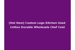 [Hot Item] Custom Logo Kitchen Used Cotton Durable Wholesale Chef Coat