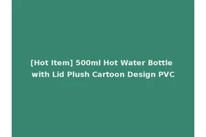 [Hot Item] 500ml Hot Water Bottle with Lid Plush Cartoon Design PVC