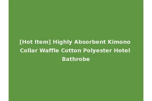 [Hot Item] Highly Absorbent Kimono Collar Waffle Cotton Polyester Hotel Bathrobe
